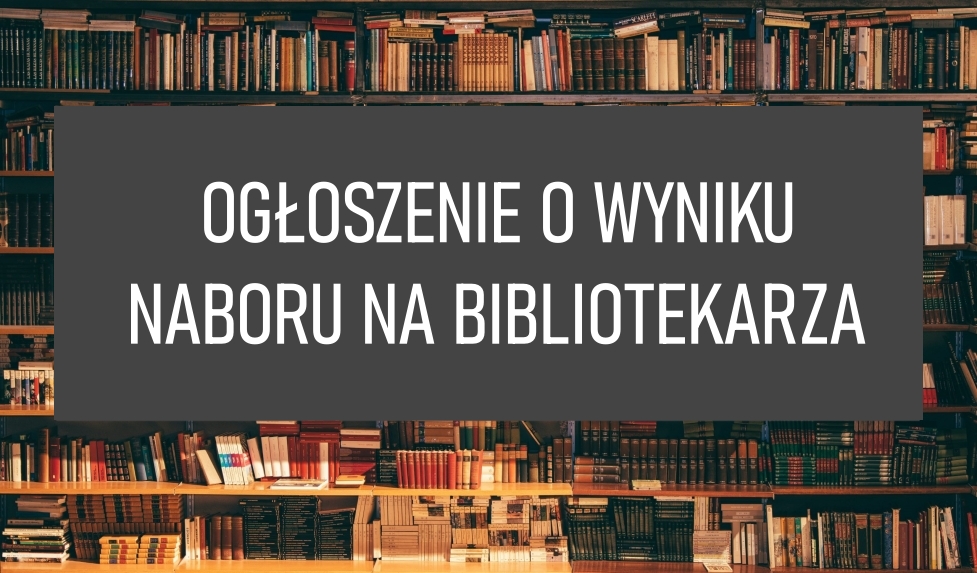 Ogłoszenie o wyniku naboru na wolne stanowisko w Gminnym Ośrodku Kultury w Osiu – Bibliotece